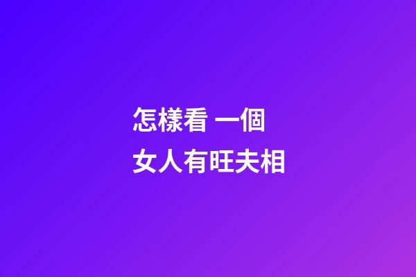 怎樣看 一個女人有旺夫相